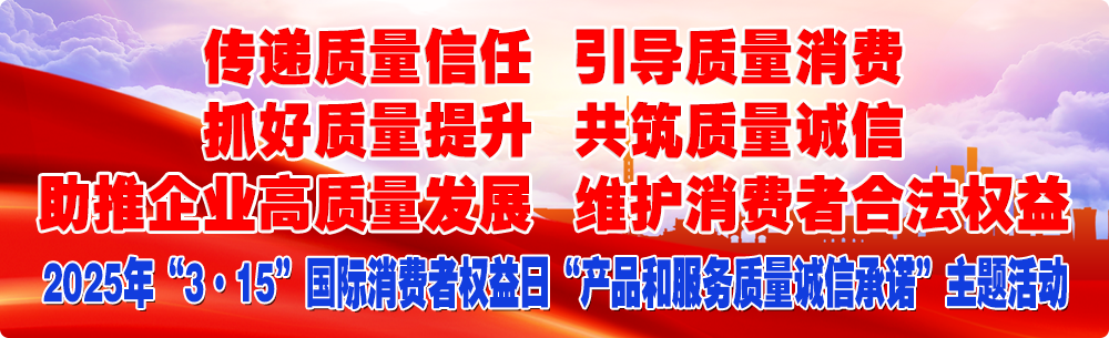 抓好質(zhì)量提升 傳遞質(zhì)量信任 助推企業(yè)高質(zhì)量發(fā)展 共筑質(zhì)量誠信 引導(dǎo)質(zhì)量消費 維護消費者合法權(quán)益