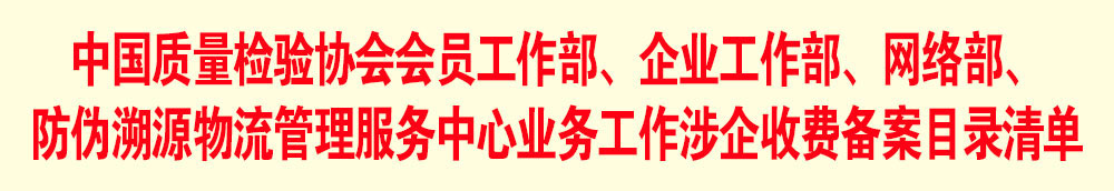 中國(guó)質(zhì)量檢驗(yàn)協(xié)會(huì)會(huì)員工作部、企業(yè)工作部、網(wǎng)絡(luò)部、防偽溯源物流管理服務(wù)中心業(yè)務(wù)工作涉企收費(fèi)備案目錄清單